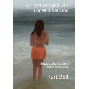 Bell, Kurt No More Looking Out For Number One: Because there's more to life than living Bell, Kurt No More Looking Out For Number One: Because there's more to life than living