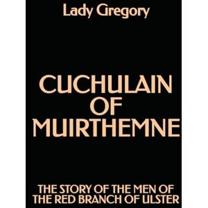 Gregory, Lady Cuchulain of Muirthemne: The Story of the Men of the Red Branch of Ulster Gregory, Lady Cuchulain of Muirthemne: The Story of the Men of the Red Branch of Ulster
