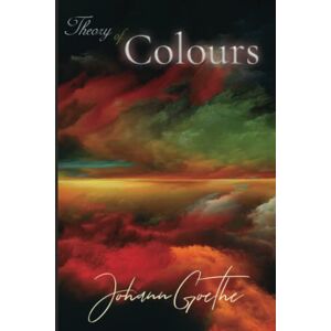Goethe, Johann Wolfgang von Theory of Colours: illustrated with all the original diagrams Goethe, Johann Wolfgang von Theory of Colours: illustrated with all the original diagrams