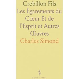 Charles, Simond Crebillon Fils: Les Égarements du Cœur Et de l'Esprit et Autres Œuvres Charles, Simond Crebillon Fils: Les Égarements du Cœur Et de l'Esprit et Autres Œuvres