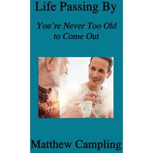 Campling, Matthew Life Passing By: You're Never Too Old to Come Out Campling, Matthew Life Passing By: You're Never Too Old to Come Out