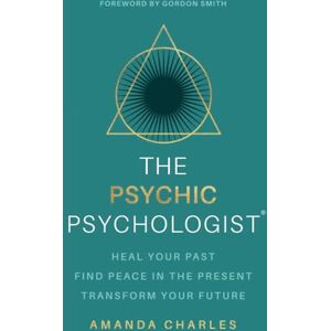 Charles, Amanda The Psychic Psychologist: Heal Your Past, Find Peace in the Present, Transform Your Future Charles, Amanda The Psychic Psychologist: Heal Your Past, Find Peace in the Present, Transform Your Future