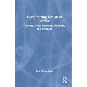 Ofosu-Asare, Yaw Decolonising Design in Africa: Towards New Theories, Methods, and Practices Ofosu-Asare, Yaw Decolonising Design in Africa: Towards New Theories, Methods, and Practices