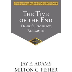 Adams, Jay E The Time of the End: Daniel's Prophecy Reclaimed Adams, Jay E The Time of the End: Daniel's Prophecy Reclaimed