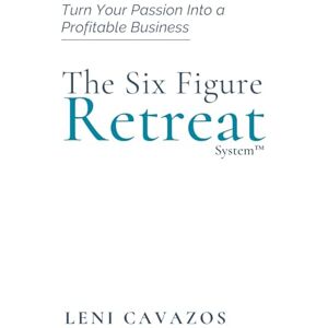 Cavazos, Leni The Six Figure Retreat Business: Turn Your Passion Into a Profitable Business Cavazos, Leni The Six Figure Retreat Business: Turn Your Passion Into a Profitable Business
