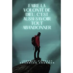Parfait Faire la volonté de Dieu, c'est aussi savoir tout abandonner: Faire la volonté de Dieu Parfait Faire la volonté de Dieu, c'est aussi savoir tout abandonner: Faire la volonté de Dieu