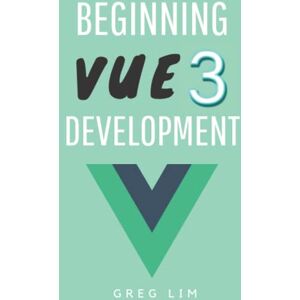 Lim, Greg Beginning Vue 3 Development: Learn Vue.js 3 web development Lim, Greg Beginning Vue 3 Development: Learn Vue.js 3 web development