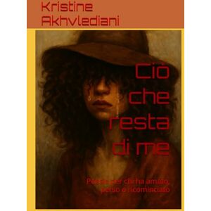 Akhvlediani, Kristine Ciò che resta di me: Poesie per chi ha amato, perso e ricominciato (Voci di Donna) Akhvlediani, Kristine Ciò che resta di me: Poesie per chi ha amato, perso e ricominciato (Voci di Donna)