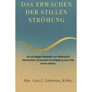 Coleman B.Msc, Rev. Lisa C. DAS ERWACHEN DER STILLEN STRÖMUNG: Ein 28-tägiger Begleiter zur Heilung für Atemarbeit, chronische Erschöpfung und stille innere Stärke. (The Quiet Current Series) Coleman B.Msc, Rev. Lisa C. DAS ERWACHEN DER STILLEN STRÖMUNG: Ein 28-tägiger Begleiter zur Heilung für Atemarbeit, chronische Erschöpfung und stille innere Stärke. (The Quiet Current Series)