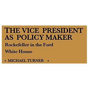 Turner, Michael J. The Vice President as Policy Maker: Rockefeller in the Ford White House: 78 (Contributions in Political Science) Turner, Michael J. The Vice President as Policy Maker: Rockefeller in the Ford White House: 78 (Contributions in Political Science)