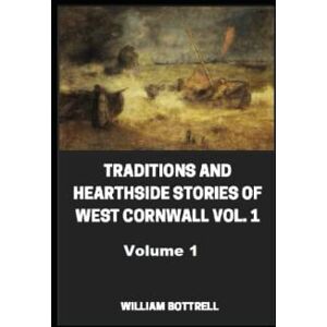 Bottrell, William Traditions and Hearthside Stories of West Cornwall, Vol. 1 Bottrell, William Traditions and Hearthside Stories of West Cornwall, Vol. 1