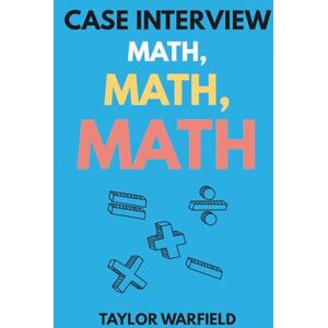Taylor Case Interview Math, Math, Math: Master Case Math in Days, Not Months (Consulting Case Interviews) Taylor Case Interview Math, Math, Math: Master Case Math in Days, Not Months (Consulting Case Interviews)