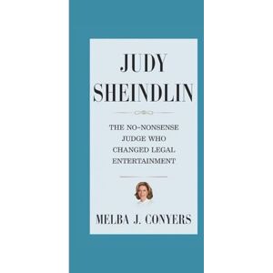 J. Conyers, Melba JUDY SHEINDLIN: The No-Nonsense Judge Who Changed Legal Entertainment J. Conyers, Melba JUDY SHEINDLIN: The No-Nonsense Judge Who Changed Legal Entertainment