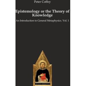 Coffey, Peter Epistemology or the Theory of Knowledge: An Introduction to General Metaphysics. Vol. 1 Coffey, Peter Epistemology or the Theory of Knowledge: An Introduction to General Metaphysics. Vol. 1