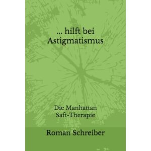 Schreiber, Dr. Roman ... hilft bei Astigmatismus: Die Manhattan Saft-Therapie Schreiber, Dr. Roman ... hilft bei Astigmatismus: Die Manhattan Saft-Therapie