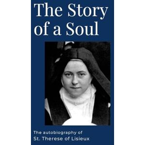 de Lisieux, St Therese The Story of a Soul: The Autobiography of St. Therese of Lisieux de Lisieux, St Therese The Story of a Soul: The Autobiography of St. Therese of Lisieux