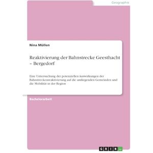 Müllen, Nina Reaktivierung der Bahnstrecke Geesthacht Bergedorf: Eine Untersuchung der potenziellen Auswirkungen der Bahnstreckenreaktivierung auf die umliegenden Gemeinden und die Mobilität in der Region Müllen, Nina Reaktivierung der Bahnstrecke Geesthacht Bergedorf: Eine Untersuchung der potenziellen Auswirkungen der Bahnstreckenreaktivierung auf die umliegenden Gemeinden und die Mobilität in der Region