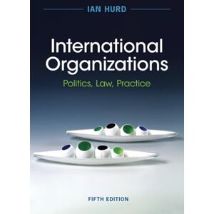 Hurd, Ian International Organizations: Politics, Law, Practice Hurd, Ian International Organizations: Politics, Law, Practice