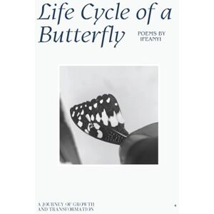 Onyenze, Ifeanyi Life Cycle of a Butterfly: A Journey of Growth and Transformation Onyenze, Ifeanyi Life Cycle of a Butterfly: A Journey of Growth and Transformation