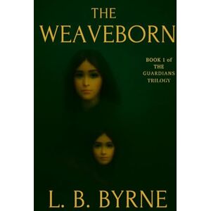 Byrne, L B The Weaveborn: The Guardians Book 1 (The Guardians Trilogy) Byrne, L B The Weaveborn: The Guardians Book 1 (The Guardians Trilogy)