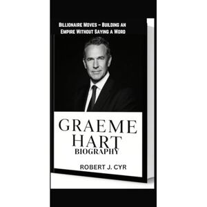 J.CYR, ROBERT GRAEME HART BIOGRAPHY: Billionaire Moves – Building an Empire Without Saying a Word J.CYR, ROBERT GRAEME HART BIOGRAPHY: Billionaire Moves – Building an Empire Without Saying a Word