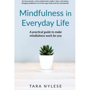 Nylese, Tara Mindfulness in Everyday Life: A practical guide to make mindfulness work for you Nylese, Tara Mindfulness in Everyday Life: A practical guide to make mindfulness work for you