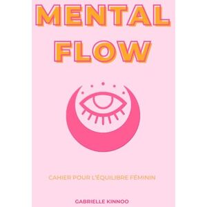 Kinnoo, Gabrielle Mental Flow – Cahier pour l’équilibre féminin: Et si tu reprenais enfin le contrôle de ta charge mentale sans culpabilité ? Kinnoo, Gabrielle Mental Flow – Cahier pour l’équilibre féminin: Et si tu reprenais enfin le contrôle de ta charge mentale sans culpabilité ?