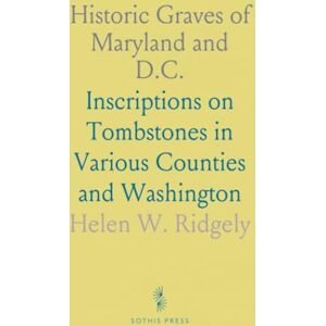 Helen W., Ridgely Historic Graves of Maryland and D.C.: Inscriptions on Tombstones in Various Counties and Washington Helen W., Ridgely Historic Graves of Maryland and D.C.: Inscriptions on Tombstones in Various Counties and Washington