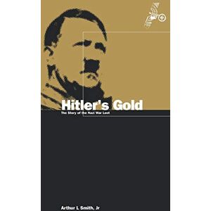 Arthur Smith Hitler's Gold: The Story of the Nazi War Loot Arthur Smith Hitler's Gold: The Story of the Nazi War Loot
