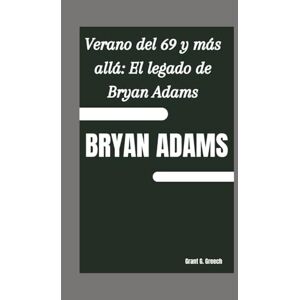 G. Greech, Grant BRYAN ADAMS: Verano del 69 y más allá: El legado de Bryan Adams G. Greech, Grant BRYAN ADAMS: Verano del 69 y más allá: El legado de Bryan Adams