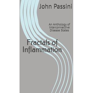 Passini Jr, Mr John S Fractals of Inflammation: An Anthology of Interconnective Disease States Passini Jr, Mr John S Fractals of Inflammation: An Anthology of Interconnective Disease States