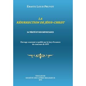 Pruvot, Éraste Louis La Résurrection de Jésus-Christ: Sa Vérité Et Son Importance Pruvot, Éraste Louis La Résurrection de Jésus-Christ: Sa Vérité Et Son Importance