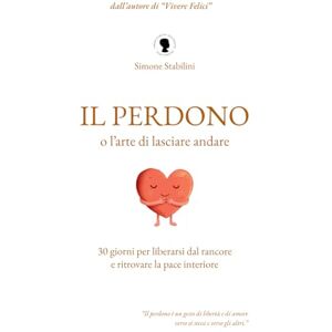 Stabilini, Simone Il perdono, o l'arte di lasciare andare: 30 giorni per liberarsi dal rancore e ritrovare la pace interiore Stabilini, Simone Il perdono, o l'arte di lasciare andare: 30 giorni per liberarsi dal rancore e ritrovare la pace interiore