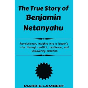E. Lambert, Mark The True Story of Benjamin Netanyahu: Revolutionary insights into a leader’s rise through conflict, resilience, and unwavering ambition (BIOGRAPHY OF ICONS) E. Lambert, Mark The True Story of Benjamin Netanyahu: Revolutionary insights into a leader’s rise through conflict, resilience, and unwavering ambition (BIOGRAPHY OF ICONS)