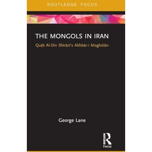 Lane, George The Mongols in Iran: Qutb Al-Din Shirazi's Akhbar-i Moghulan (Routledge Studies in the History of Iran and Turkey) Lane, George The Mongols in Iran: Qutb Al-Din Shirazi's Akhbar-i Moghulan (Routledge Studies in the History of Iran and Turkey)