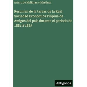 Malibran Y Martinez, Arturo de Resumen de la tareas de la Real Sociedad Económica Filipina de Amigos del pais durante el periodo de 1881 á 1885 Malibran Y Martinez, Arturo de Resumen de la tareas de la Real Sociedad Económica Filipina de Amigos del pais durante el periodo de 1881 á 1885