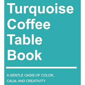 Lovejoy, Riley Turquoise Coffee Table Book: A Gentle Oasis of Color, Calm, and Creativity (Vibrant Visions: Exploring the Spectrum of Color) Lovejoy, Riley Turquoise Coffee Table Book: A Gentle Oasis of Color, Calm, and Creativity (Vibrant Visions: Exploring the Spectrum of Color)