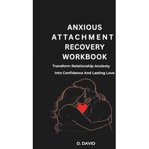 O., David Anxious Attachment Recovery workbook: Transform Relationship Anxiety Into Confidence And Lasting Love. O., David Anxious Attachment Recovery workbook: Transform Relationship Anxiety Into Confidence And Lasting Love.