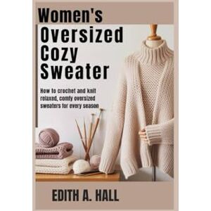 Hall, Edith A. Women’s oversized cozy sweater: How to Crochet and Knit Relaxed, Comfy Oversized Sweaters for Every Season Hall, Edith A. Women’s oversized cozy sweater: How to Crochet and Knit Relaxed, Comfy Oversized Sweaters for Every Season