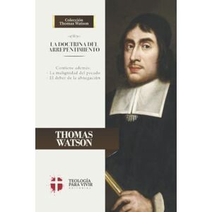 Watson, Thomas La Doctrina del Arrepentimiento: La malignidad del pecado y el deber de la abnegacion Watson, Thomas La Doctrina del Arrepentimiento: La malignidad del pecado y el deber de la abnegacion