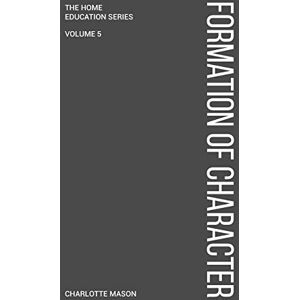 Mason, Charlotte M Charlotte Mason's Formation of Character (Home Education Series) Mason, Charlotte M Charlotte Mason's Formation of Character (Home Education Series)