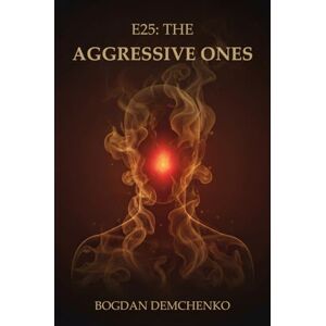 Demchenko, Bogdan Demchenko E25: The Aggressive Ones: Understanding Anger, Power, and Protection in the Age of Comfort Demchenko, Bogdan Demchenko E25: The Aggressive Ones: Understanding Anger, Power, and Protection in the Age of Comfort
