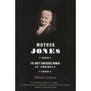 Gorn, Elliott Mother Jones: The Most Dangerous Woman in America Gorn, Elliott Mother Jones: The Most Dangerous Woman in America