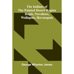 Wharton James, George Isaac Watts his life and writings, his homes and friends (Edition1): Hopis, Navahoes, Wallapais, Havasupais Wharton James, George Isaac Watts his life and writings, his homes and friends (Edition1): Hopis, Navahoes, Wallapais, Havasupais
