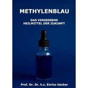 Uecker, Enrico Methylenblau: Das vergessene Heilmittel der Zukunft Uecker, Enrico Methylenblau: Das vergessene Heilmittel der Zukunft