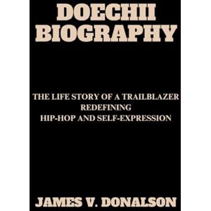V. DONALSON, JAMES DOECHII BIOGRAPHY: The Life Story Of A Trailblazer Redefining Hip-hop And Self-expression V. DONALSON, JAMES DOECHII BIOGRAPHY: The Life Story Of A Trailblazer Redefining Hip-hop And Self-expression