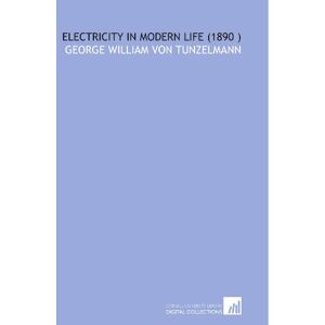 Tunzelmann, George William von Electricity in Modern Life (1890 ) Tunzelmann, George William von Electricity in Modern Life (1890 )