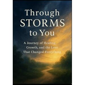 Barnes, Sheryl Through STORMS to You: A Journey of Healing, Growth and the Love That Changed Forever Barnes, Sheryl Through STORMS to You: A Journey of Healing, Growth and the Love That Changed Forever
