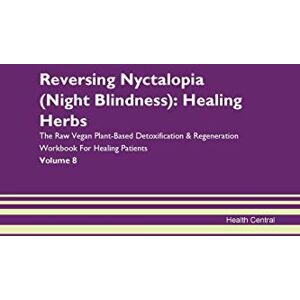 Central, Health Reversing Nyctalopia (Night Blindness): Healing Herbs The Raw Vegan Plant-Based Detoxification & Regeneration Workbook for Healing Patients. Volume 8 Central, Health Reversing Nyctalopia (Night Blindness): Healing Herbs The Raw Vegan Plant-Based Detoxification & Regeneration Workbook for Healing Patients. Volume 8