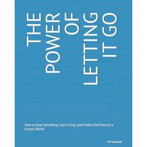 jaiswal, V.K THE POWER OF LETTING IT GO: How to Stop Controlling, Start Living, and Finally Find Peace in a Chaotic World jaiswal, V.K THE POWER OF LETTING IT GO: How to Stop Controlling, Start Living, and Finally Find Peace in a Chaotic World